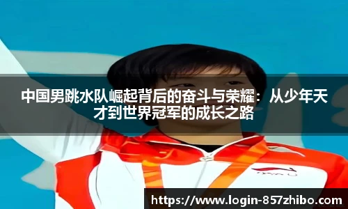 中国男跳水队崛起背后的奋斗与荣耀：从少年天才到世界冠军的成长之路