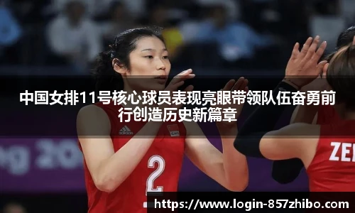 中国女排11号核心球员表现亮眼带领队伍奋勇前行创造历史新篇章