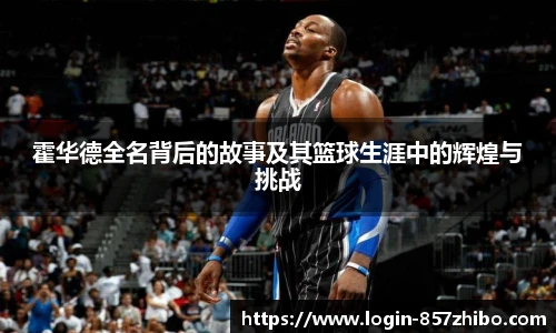 霍华德全名背后的故事及其篮球生涯中的辉煌与挑战
