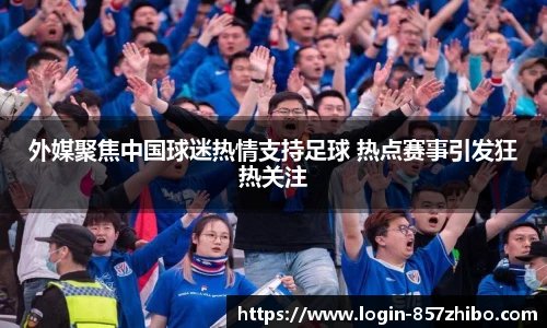 外媒聚焦中国球迷热情支持足球 热点赛事引发狂热关注