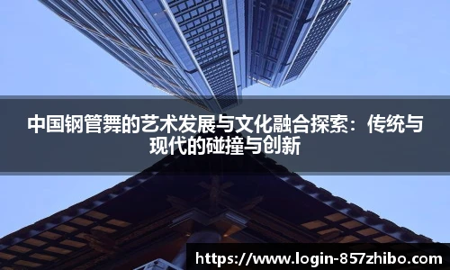 中国钢管舞的艺术发展与文化融合探索：传统与现代的碰撞与创新