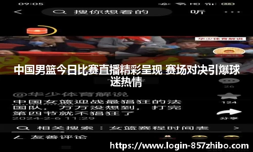 中国男篮今日比赛直播精彩呈现 赛场对决引爆球迷热情