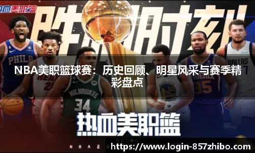 NBA美职篮球赛：历史回顾、明星风采与赛季精彩盘点