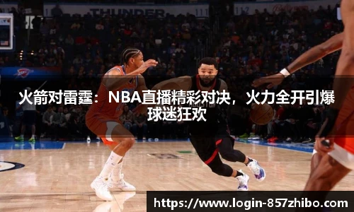 火箭对雷霆：NBA直播精彩对决，火力全开引爆球迷狂欢