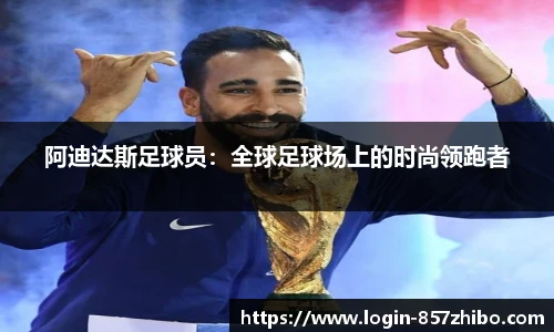 阿迪达斯足球员：全球足球场上的时尚领跑者