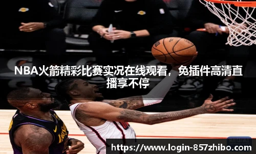 NBA火箭精彩比赛实况在线观看，免插件高清直播享不停