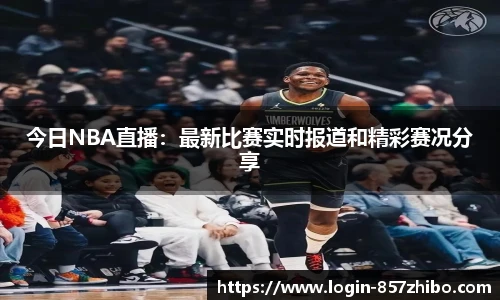 今日NBA直播：最新比赛实时报道和精彩赛况分享