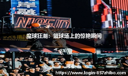 魔球狂潮：篮球场上的惊艳瞬间