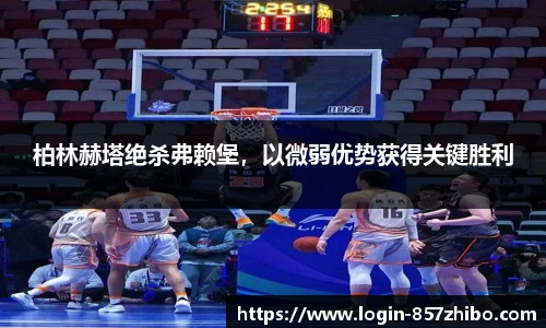 柏林赫塔绝杀弗赖堡，以微弱优势获得关键胜利