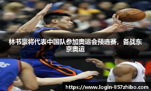 林书豪将代表中国队参加奥运会预选赛，备战东京奥运