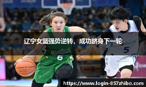 辽宁女篮强势逆转，成功跻身下一轮