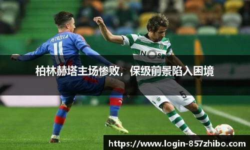 柏林赫塔主场惨败，保级前景陷入困境