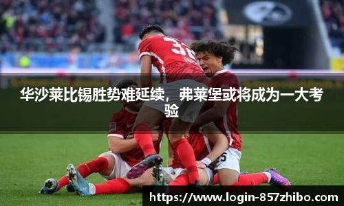 华沙莱比锡胜势难延续，弗莱堡或将成为一大考验