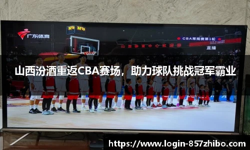 山西汾酒重返CBA赛场，助力球队挑战冠军霸业