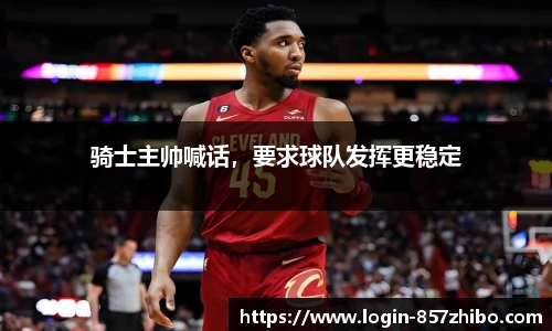 骑士主帅喊话，要求球队发挥更稳定