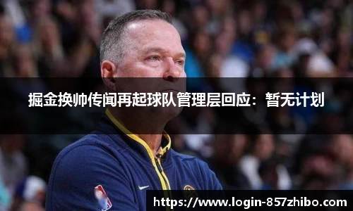 掘金换帅传闻再起球队管理层回应：暂无计划
