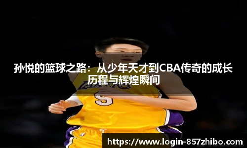 孙悦的篮球之路：从少年天才到CBA传奇的成长历程与辉煌瞬间