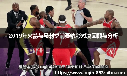 2019年火箭与马刺季前赛精彩对决回顾与分析