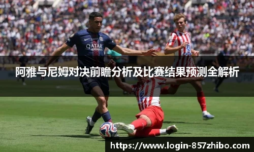 阿雅与尼姆对决前瞻分析及比赛结果预测全解析