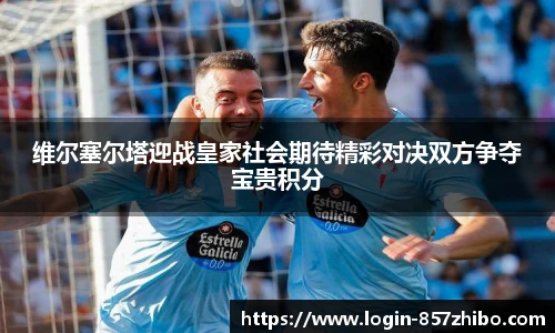 维尔塞尔塔迎战皇家社会期待精彩对决双方争夺宝贵积分