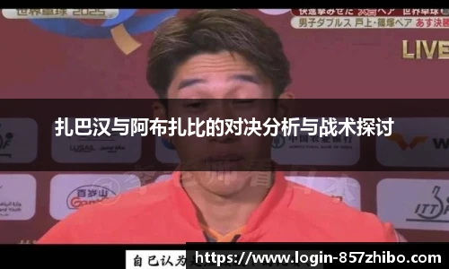 扎巴汉与阿布扎比的对决分析与战术探讨