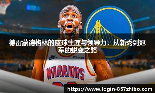 德雷蒙德格林的篮球生涯与领导力：从新秀到冠军的蜕变之路