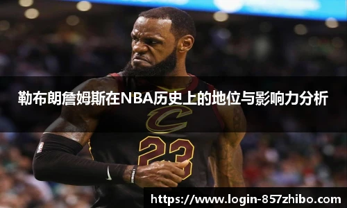 勒布朗詹姆斯在NBA历史上的地位与影响力分析