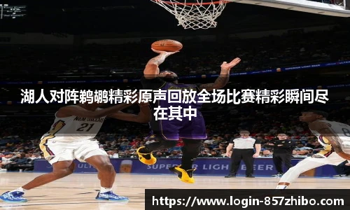 湖人对阵鹈鹕精彩原声回放全场比赛精彩瞬间尽在其中