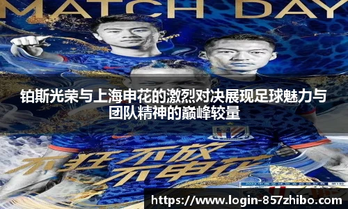 铂斯光荣与上海申花的激烈对决展现足球魅力与团队精神的巅峰较量