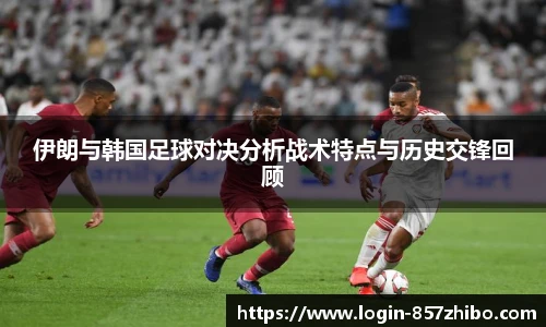 伊朗与韩国足球对决分析战术特点与历史交锋回顾
