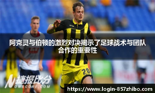 阿克灵与伯顿的激烈对决揭示了足球战术与团队合作的重要性