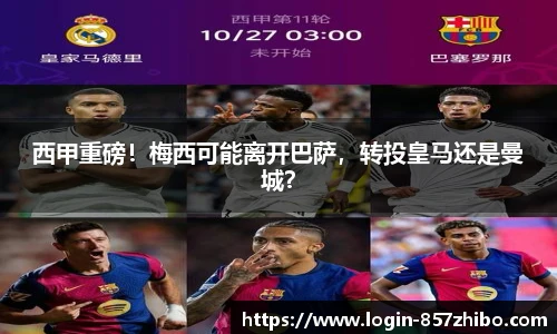西甲重磅！梅西可能离开巴萨，转投皇马还是曼城？