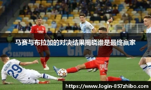 马赛与布拉加的对决结果揭晓谁是最终赢家