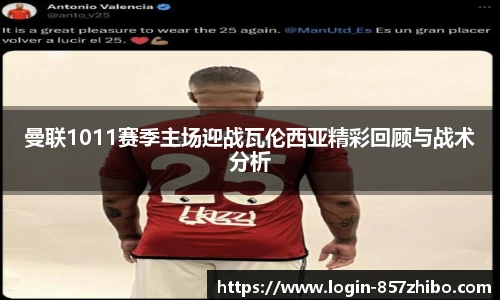 曼联1011赛季主场迎战瓦伦西亚精彩回顾与战术分析