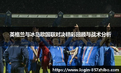 英格兰与冰岛欧国联对决精彩回顾与战术分析