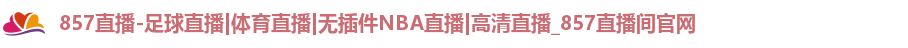 857直播-足球直播|体育直播|无插件NBA直播|高清直播_857直播间官网